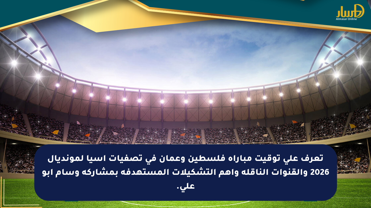 تعرف على توقيت مباراة فلسطين وعمان في تصفيات آسيا لمونديال 2026 والقنوات الناقلة وأهم التشكيلات المستهدفة بمشاركة وسام أبو علي.